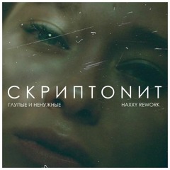 Gruppa Skryptonite - Глупые и Ненужные (Haxxy Rework)