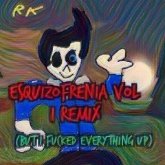 ESQUIZOFRENIA Vol 1 (Remix thingy)But I fucked everything up