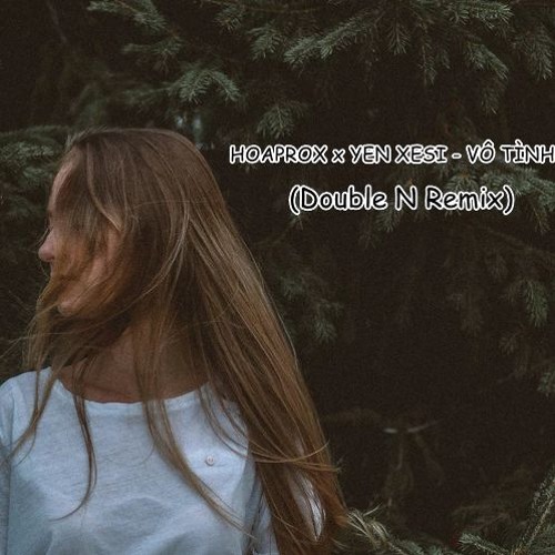 Vô Tình - Hoaprox X Yến Xesi (Double N Remix)