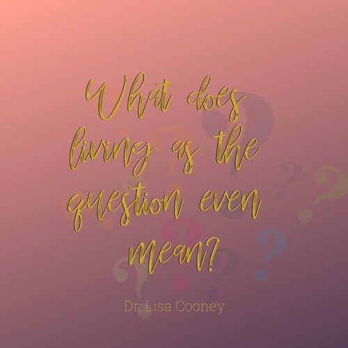 Stream episode What Does Living As The Question Mean by Dr. Lisa Cooney podcast Listen online
