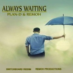 ALWAYS WAITING - PLAN - D & REMOH   (SWITCHBOARD RIDDIM - REMOH PRODUCTIONS) 2018
