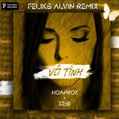 HOAPROX X XESI - VÔ TÌNH (FELIKS ALVIN Remix)