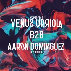 Venus Urriola B2B Aaron Dominguez / @2Perfect - @2Episode