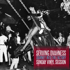 SERVING OVAHNESS - JOURNEY INTO THE FACTORY - SUNDAY VINYL SESSIONS (OCT 2018)