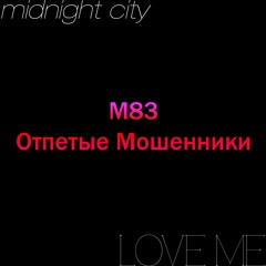 M83 vs Otpetyye Moshenniki - Love Me Midnight City (Nixezz Mashup)