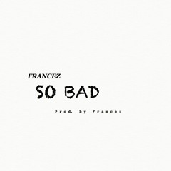 So Bad (Prod. by Francez)