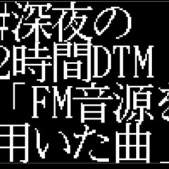 #深夜の2時間DTM「FM音源を用いた曲」[DLFREE]