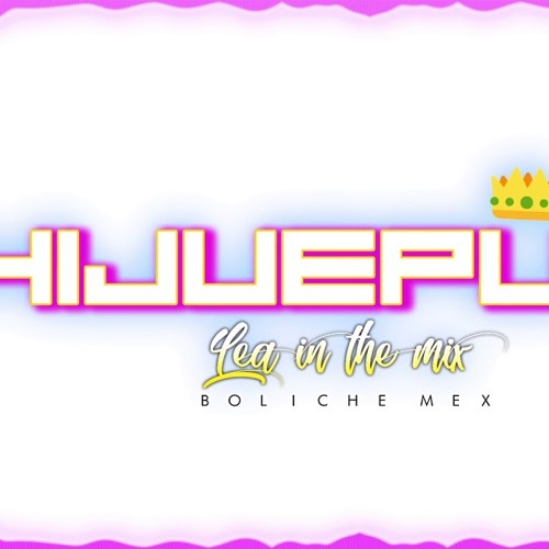 HIJUEPU ✘ LEA IN THE MIX