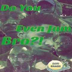 Do You Even Jam Bro?!