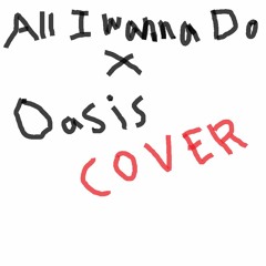 All I Wanna Do x Oasis (MASH UP cover)