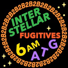 6am ATG + Interstellar Fugitives