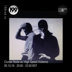 Cluster Node Radio Show on 199Radio w/ High Speed Violence (2nd hour) - 05/10/18