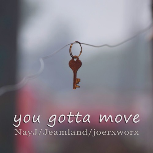 you gotta move - NayJ / Jeamland / joerxworx