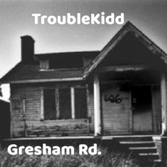 TroubleKidd- Gresham Rd. (Happy 10/17)