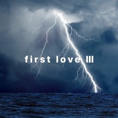 f i r s t  l o v e  pt. 3