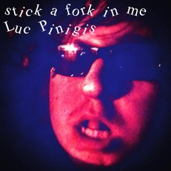 Stick A Fork In Me- Luc Pinigis