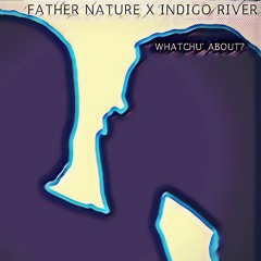 Father Nature x Indigo River - Whatchu' About?