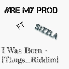RE MY PROD FT SIZZLA - I Was Born {Thugs Riddim}