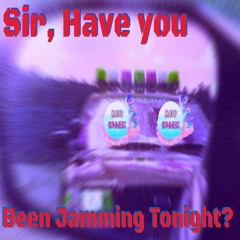 Sir, Have You Been Jamming Tonight?