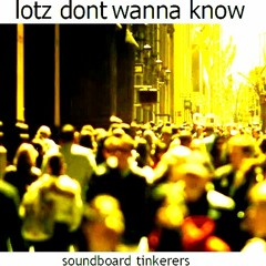 Lotz Dont Wanna Know [soundboard tinkerers - original]