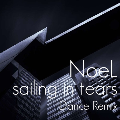 Stream sailing in tears feat NoeL(Original Pop Dance Remix) by e