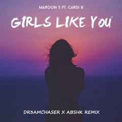 Maroon 5 - Girls Like You ft. Cardi B(DR3AMCHASER x ABSHK Remix)