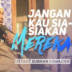 Jangan Kau Sia - Siakan Mereka - Ustadz Subhan Bawazier