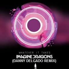 Imagine Dragons - Whatever It Takes (Danny Delgado Remix)