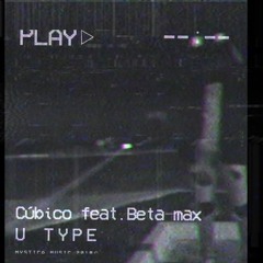 CÚBICO Feat Beta Max - U Type