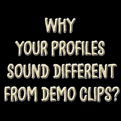 Here's why your profile doesn't sound exactly the same as in commercial demos