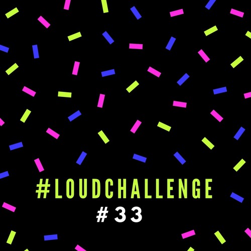 #33 #LOUDCHALLENGE