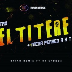 EL TÍTERE + MEGA PERREO - RKT - BRIAN REMIX FT DJ CRONOX