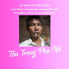 TÔN TRỌNG PHỤ NỮ - LINH THỘN ft KING KUDO x HOÀNG ĐẢO CHỦ x YOUNG BOO x PHÚC DU x FLEXETCHECK