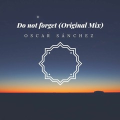 Oscar Sanchez -Do Not Forget (Original Mix)