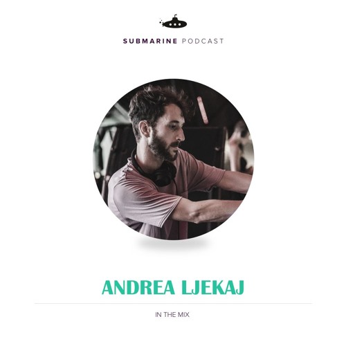 Submarine Podcast 073: Andrea Ljekaj in the mix