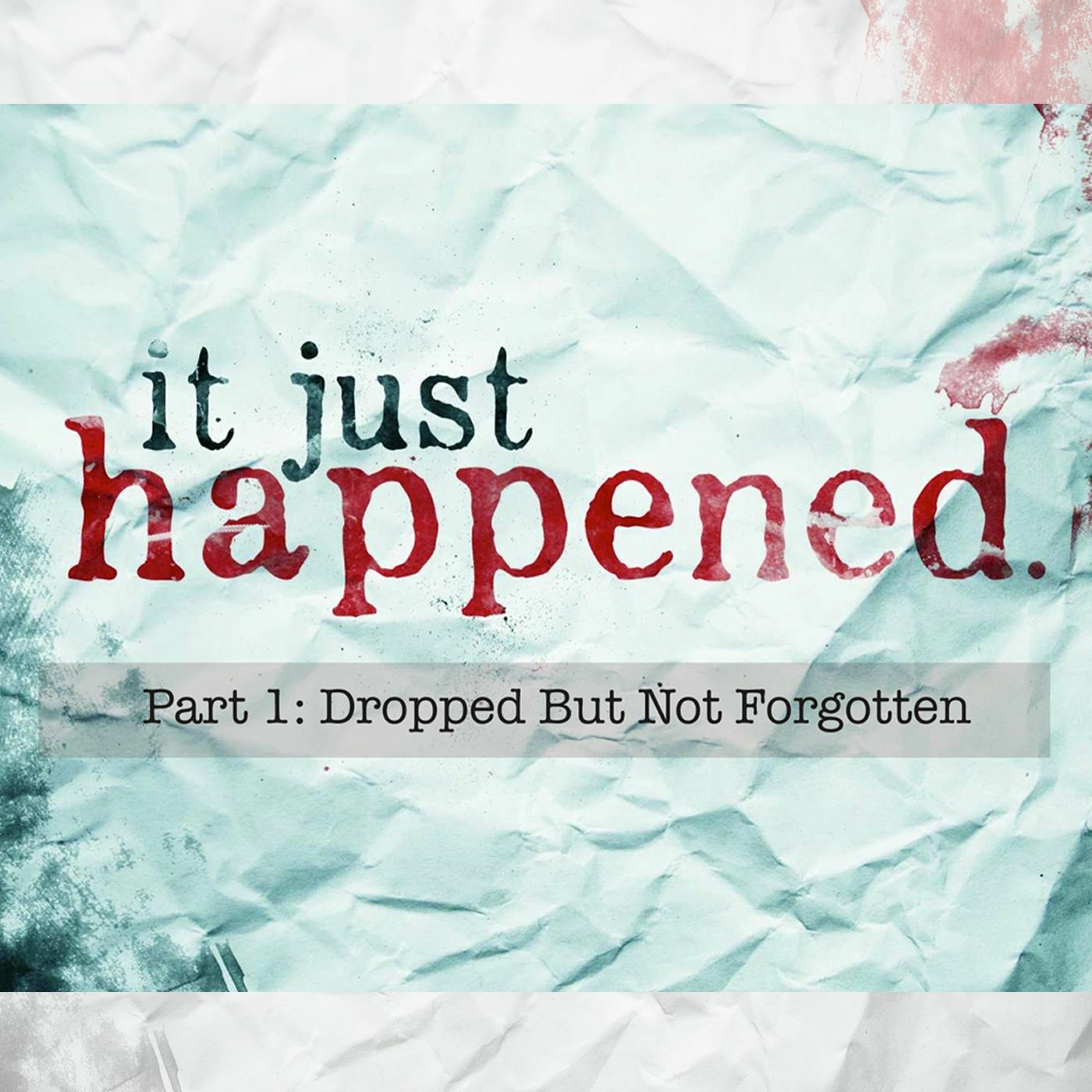 It Just Happened, Part 1, Dropped But Not Forgotten, 10 - 21 - 18