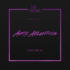 Too Future. Guest Mix 107  Aire Atlantica
