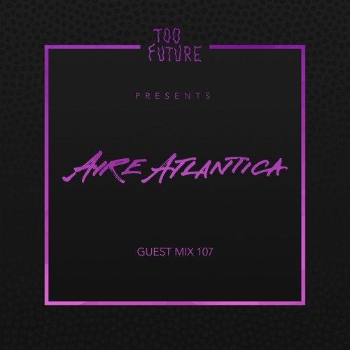 Too Future. Guest Mix 107  Aire Atlantica