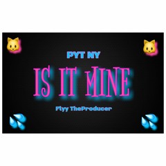 Is It Mine - Flyy TheProducer & Pyt.Ny AKA Nyema