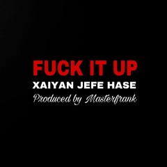 Fuck It Up (Ft. Xaiyan & Jefe Hase)
