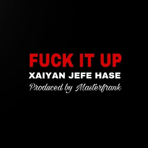 Fuck It Up (Ft. Xaiyan & Jefe Hase)