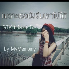 เพราะเธอยังลืมเขาไม่ได้ - GTK feat. Matt-Tc [MyMemomy]
