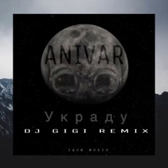 Anivar - Украду (Dj Gigi Remix)