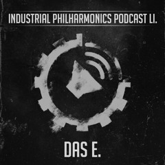 DAS E. - Industrial Philharmonics Podcast LI.