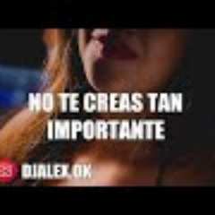 NO TE CREAS TAN IMPORTANTE ✘ DJ ALEX [FIESTERO REMIX]