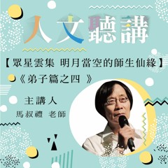 20181031-人文聽講 155【眾星雲集 明月當空的師生仙緣】《弟子篇之四》
