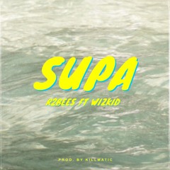 R2BEES FEAT. WIZKID - SUPA (PROD. BY KILLMATIC)