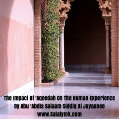 The Impact Of ‘Aqeedah On The Human Experience By Abu ‘Abdis Salaam Siddiq Al Juyaanee