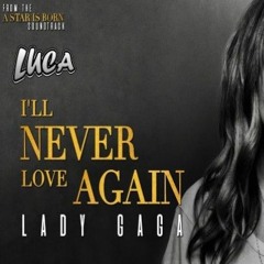 Lady Gaga, Bradley Cooper - Ill Never Love Again (Luca Bootleg) (A Star Is Born)[FREE DL]