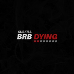 Subkill - BRB DYING